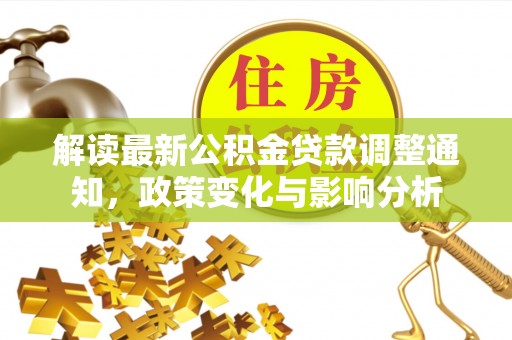 轮台解读最新公积金贷款调整通知，政策变化与影响分析