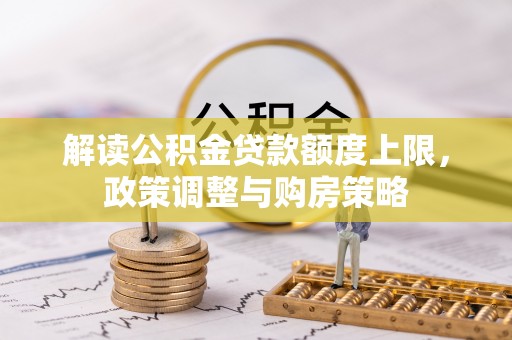 轮台解读公积金贷款额度上限，政策调整与购房策略