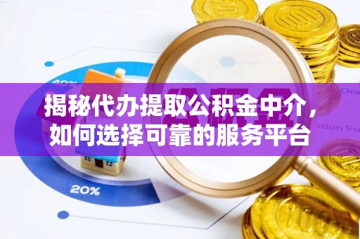 轮台揭秘代办提取公积金中介，如何选择可靠的服务平台