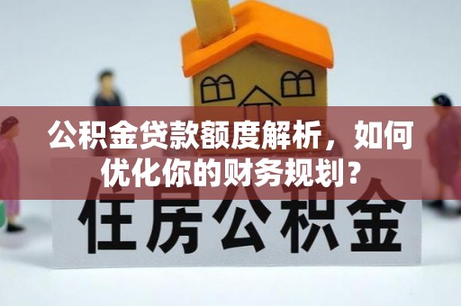 轮台公积金贷款额度解析，如何优化你的财务规划？