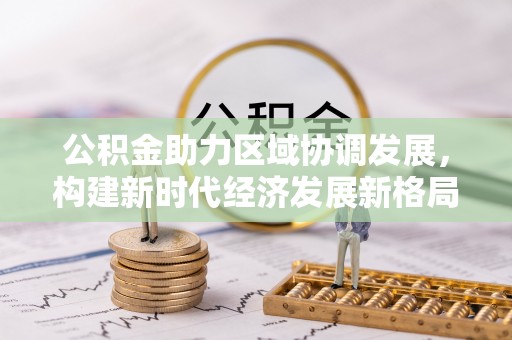 轮台公积金助力区域协调发展，构建新时代经济发展新格局