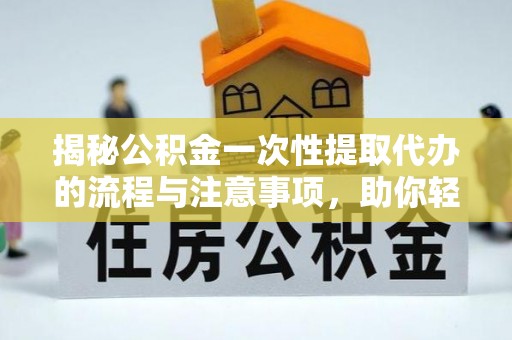 轮台揭秘公积金一次性提取代办的流程与注意事项，助你轻松搞定财务规划