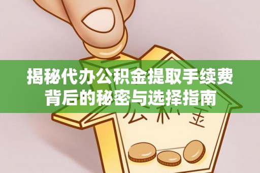 轮台揭秘代办公积金提取手续费背后的秘密与选择指南