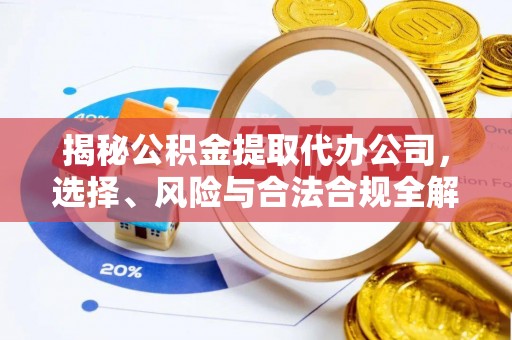 轮台揭秘公积金提取代办公司，选择、风险与合法合规全解析