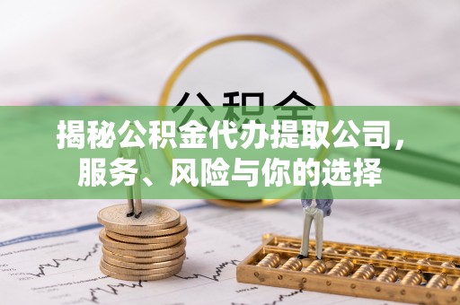 轮台揭秘公积金代办提取公司，服务、风险与你的选择