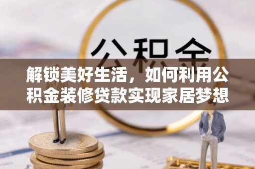 轮台解锁美好生活，如何利用公积金装修贷款实现家居梦想