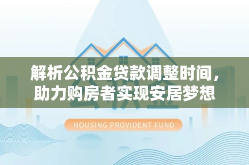 轮台解析公积金贷款调整时间，助力购房者实现安居梦想