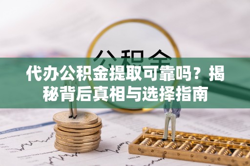 轮台代办公积金提取可靠吗？揭秘背后真相与选择指南