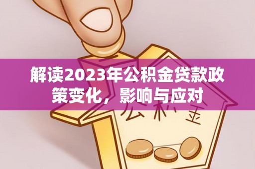 轮台解读2023年公积金贷款政策变化，影响与应对