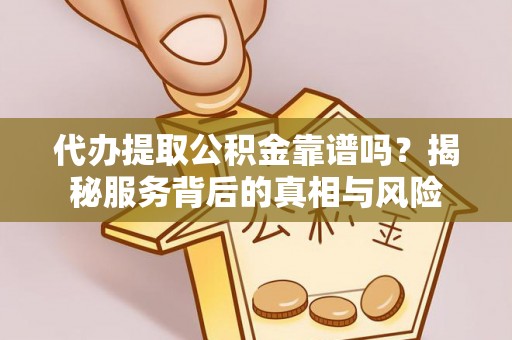 轮台代办提取公积金靠谱吗？揭秘服务背后的真相与风险