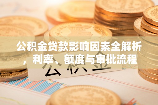 轮台公积金贷款影响因素全解析，利率、额度与审批流程