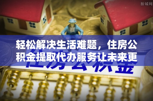 轮台轻松解决生活难题，住房公积金提取代办服务让未来更安心