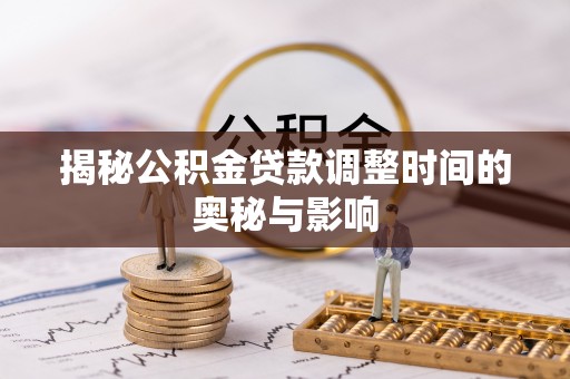轮台揭秘公积金贷款调整时间的奥秘与影响