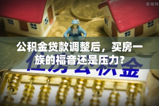 轮台公积金贷款调整后，买房一族的福音还是压力？