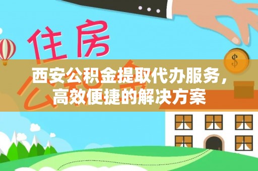 轮台西安公积金提取代办服务，高效便捷的解决方案