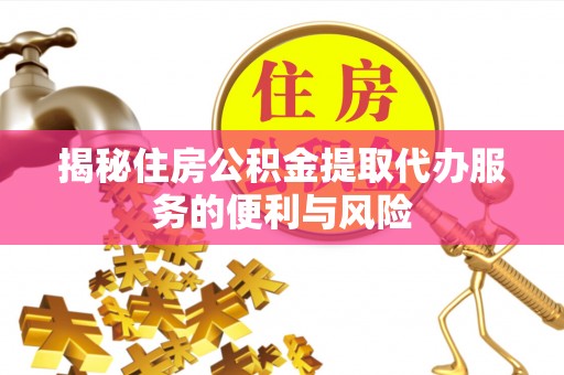 轮台揭秘住房公积金提取代办服务的便利与风险