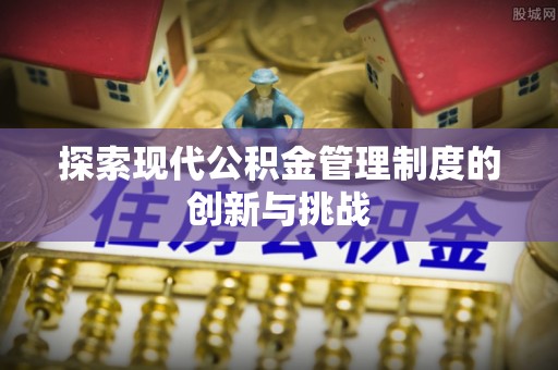 轮台探索现代公积金管理制度的创新与挑战