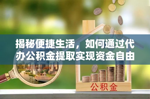 轮台揭秘便捷生活，如何通过代办公积金提取实现资金自由