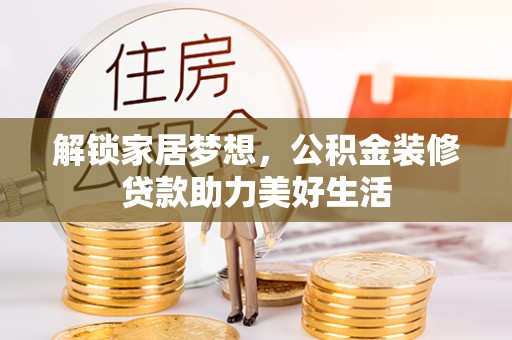 轮台解锁家居梦想，公积金装修贷款助力美好生活