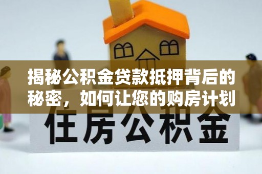 轮台揭秘公积金贷款抵押背后的秘密，如何让您的购房计划更轻松？