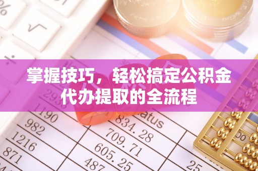 轮台掌握技巧，轻松搞定公积金代办提取的全流程