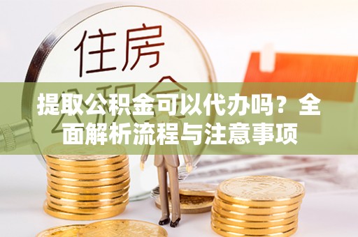 轮台提取公积金可以代办吗？全面解析流程与注意事项