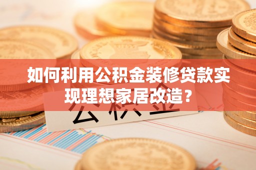 轮台如何利用公积金装修贷款实现理想家居改造？