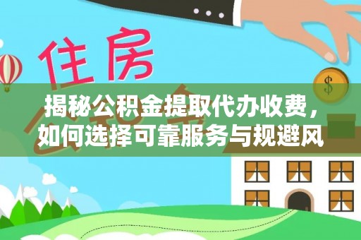 轮台揭秘公积金提取代办收费，如何选择可靠服务与规避风险