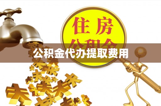 轮台公积金代办提取费用