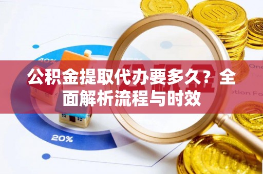 轮台公积金提取代办要多久？全面解析流程与时效