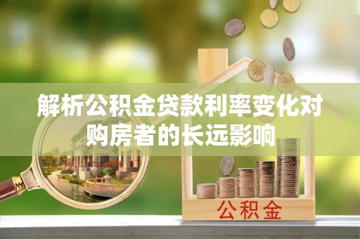 轮台解析公积金贷款利率变化对购房者的长远影响