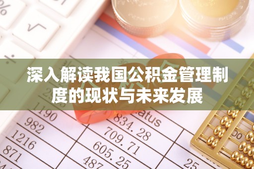 轮台深入解读我国公积金管理制度的现状与未来发展