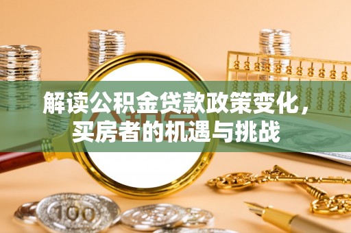 轮台解读公积金贷款政策变化，买房者的机遇与挑战