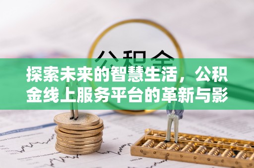 轮台探索未来的智慧生活，公积金线上服务平台的革新与影响