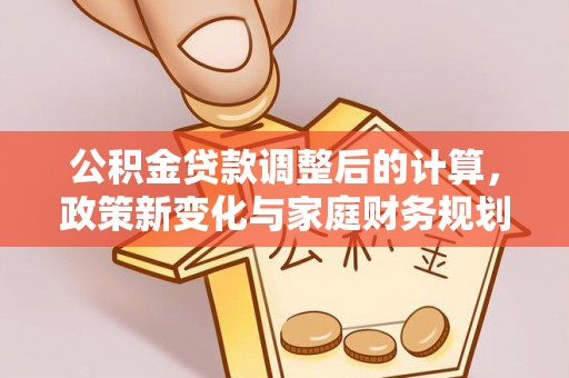 轮台公积金贷款调整后的计算，政策新变化与家庭财务规划