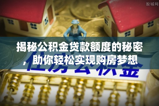 轮台揭秘公积金贷款额度的秘密，助你轻松实现购房梦想