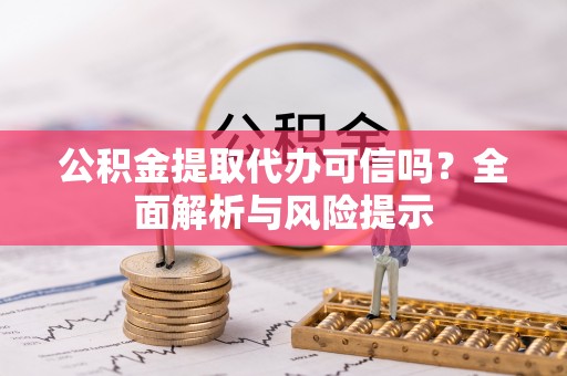轮台公积金提取代办可信吗？全面解析与风险提示