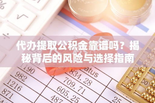 轮台代办提取公积金靠谱吗？揭秘背后的风险与选择指南