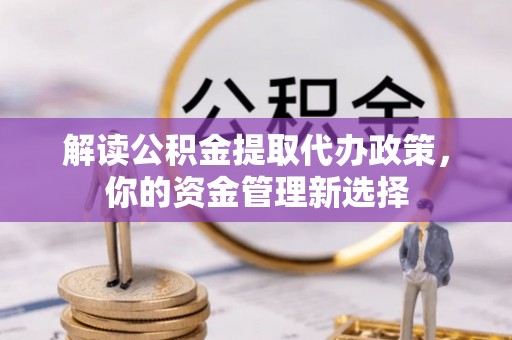 轮台解读公积金提取代办政策，你的资金管理新选择