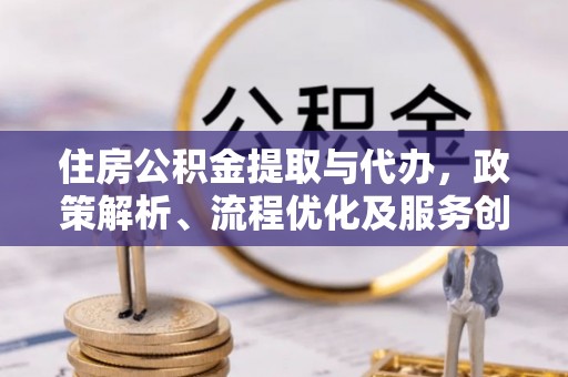 轮台住房公积金提取与代办，政策解析、流程优化及服务创新