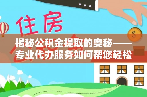 轮台揭秘公积金提取的奥秘——专业代办服务如何帮您轻松搞定