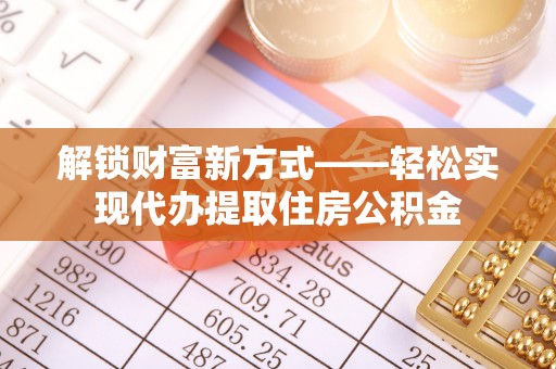 轮台解锁财富新方式——轻松实现代办提取住房公积金