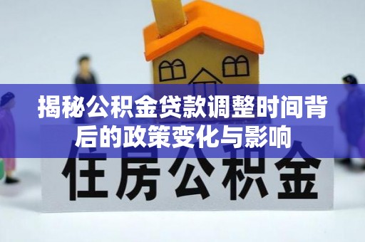 轮台揭秘公积金贷款调整时间背后的政策变化与影响