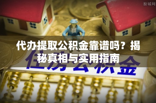 轮台代办提取公积金靠谱吗？揭秘真相与实用指南
