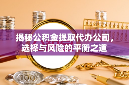 轮台揭秘公积金提取代办公司，选择与风险的平衡之道