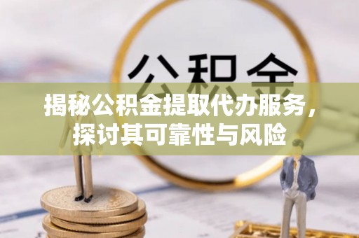 轮台揭秘公积金提取代办服务，探讨其可靠性与风险