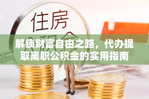 轮台解锁财富自由之路，代办提取离职公积金的实用指南