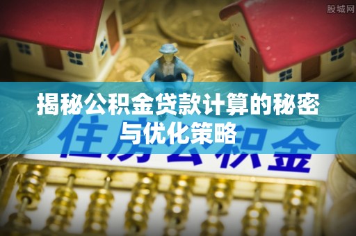 轮台揭秘公积金贷款计算的秘密与优化策略