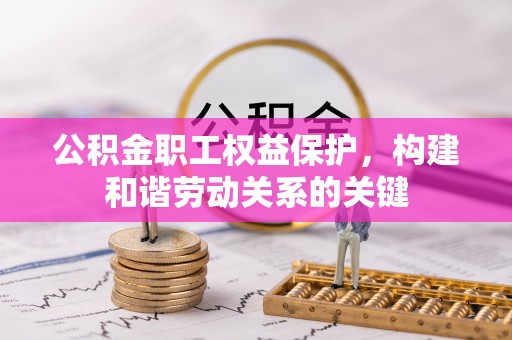 轮台公积金职工权益保护，构建和谐劳动关系的关键