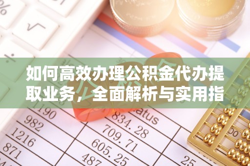 轮台如何高效办理公积金代办提取业务，全面解析与实用指南